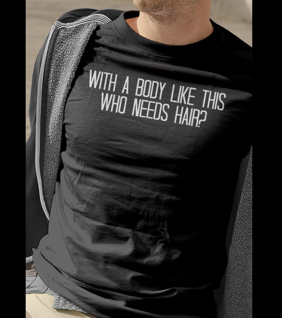 With A Body Like This Who Needs Hair Funny Bald T-Shirt