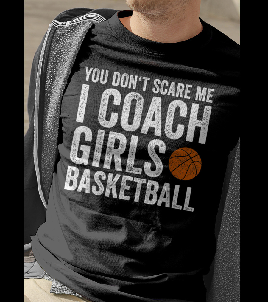 You Don't Scare Me I Coach Girls Basketball With Basketball T-Shirt