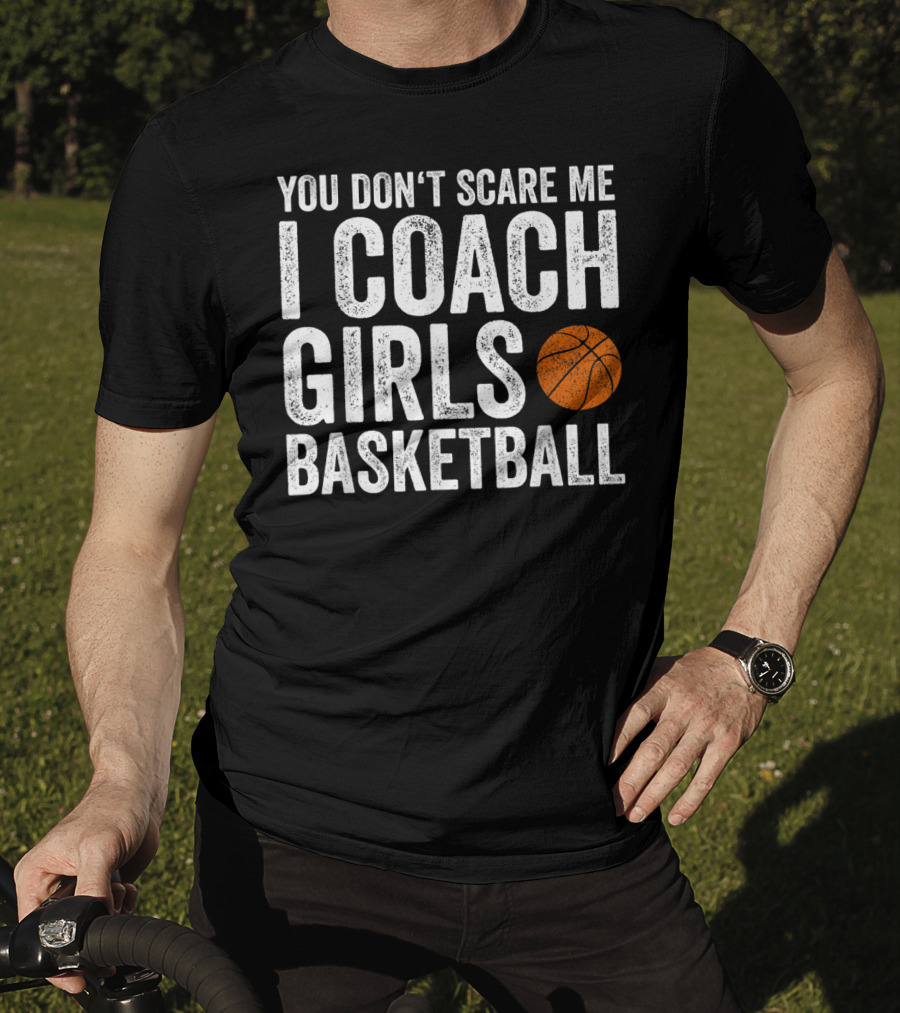 You Don't Scare Me I Coach Girls Basketball With Basketball T-Shirt