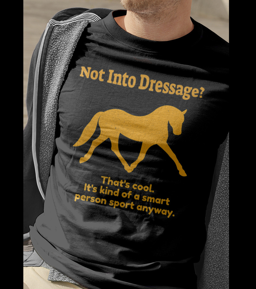 Not Into Dressage Kind Of A Smart Person Sport Anyway T-Shirt