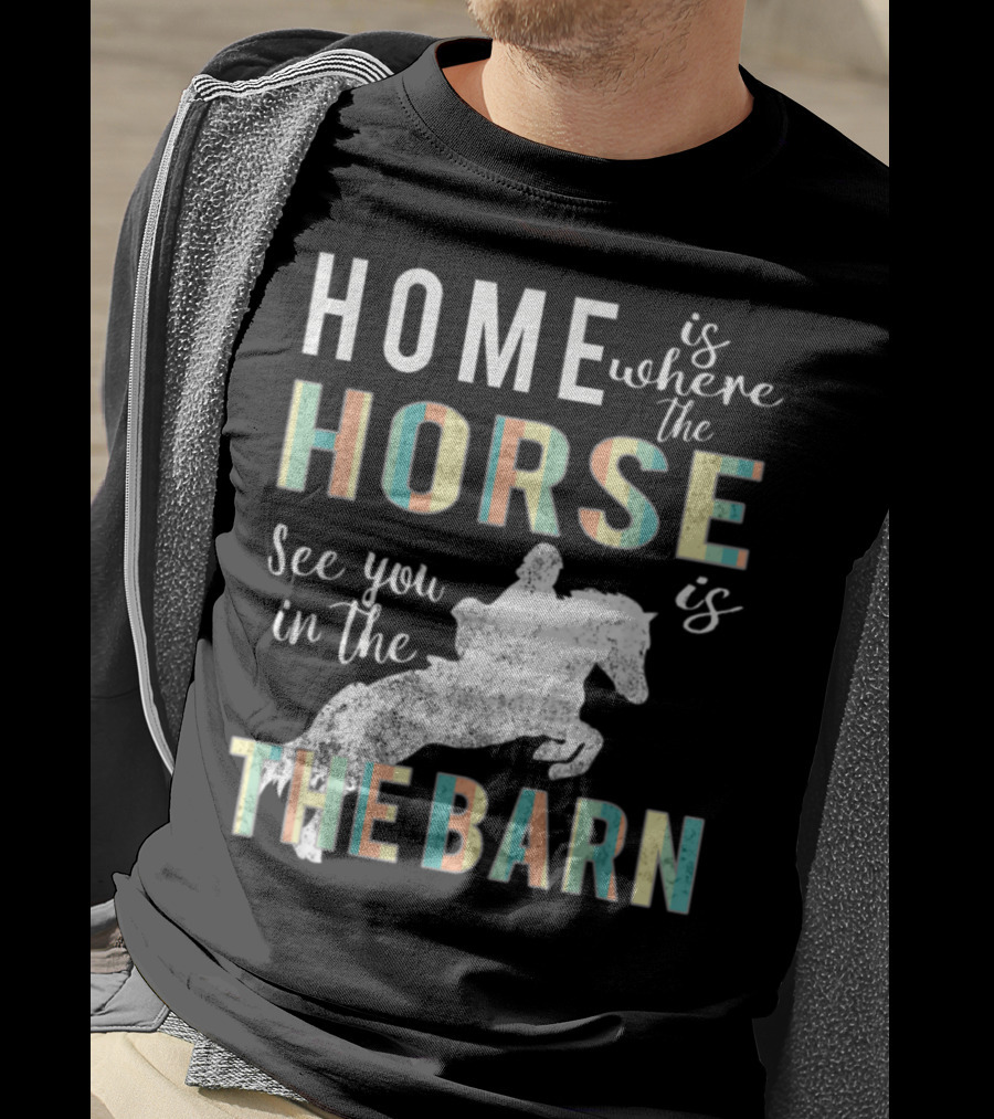 Home Is Where The Horse Is See You In The Barn T-Shirt