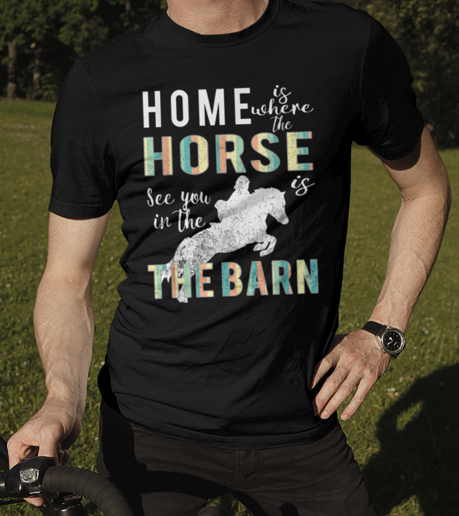 Home Is Where The Horse Is See You In The Barn T-Shirt