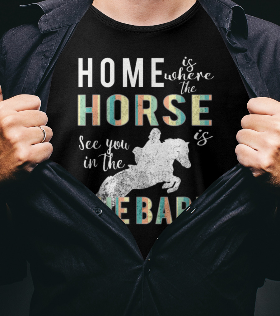 Home Is Where The Horse Is See You In The Barn T-Shirt