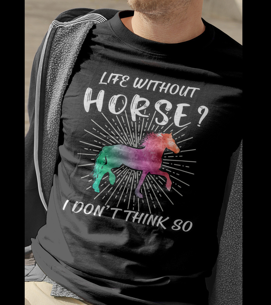 Life Without Horse I Don't Think So Colorful Horse T-Shirt