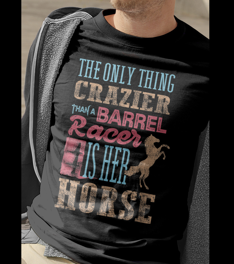 The Only Thing Crazier Than A Barrel Racer Is Her Horse T-Shirt
