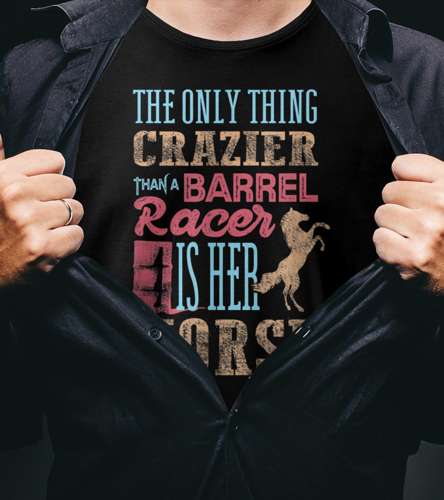 The Only Thing Crazier Than A Barrel Racer Is Her Horse T-Shirt