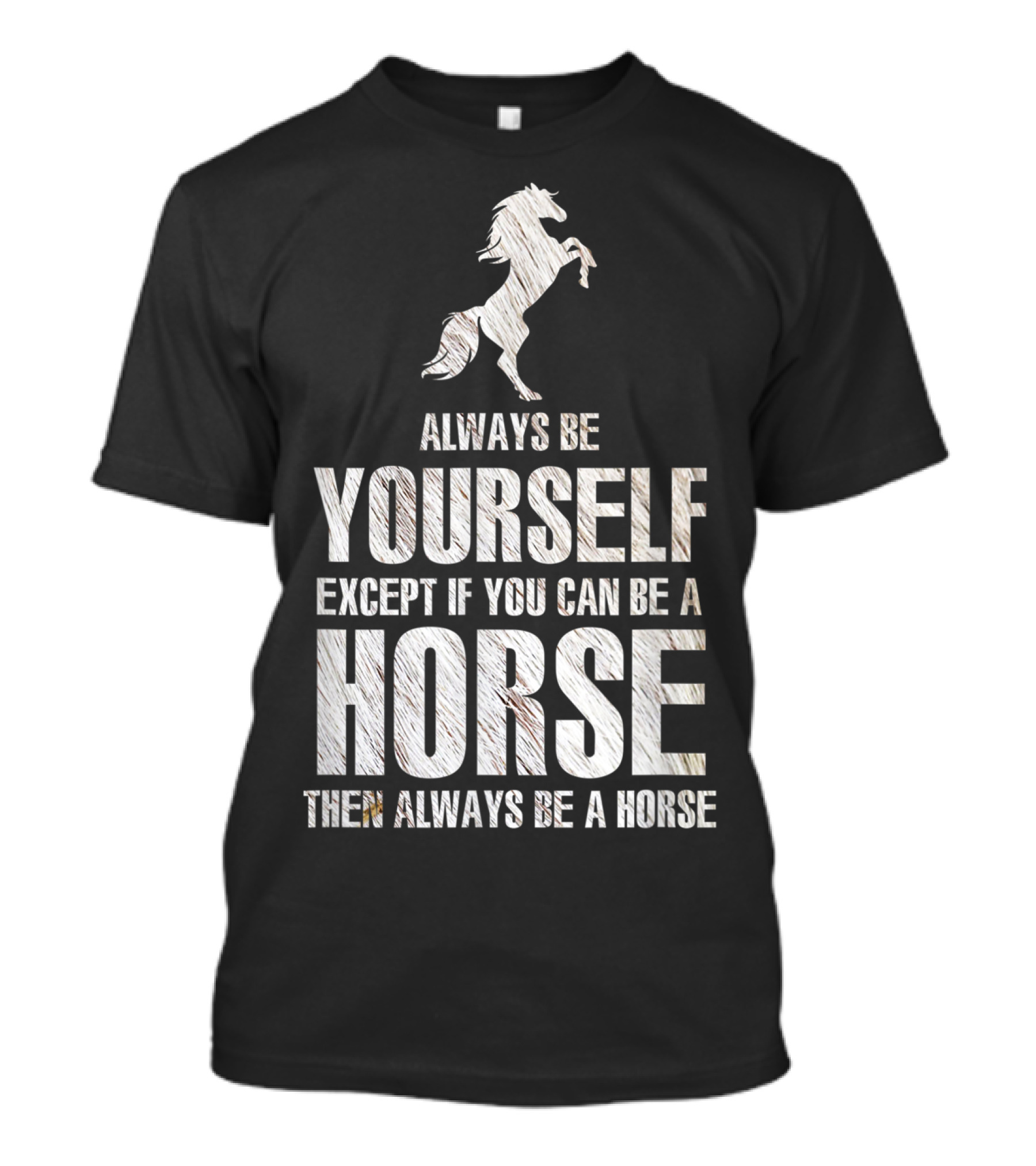 Always Be Yourself Except If You Can Be A Horse Then Always Be A Horse T-Shirt