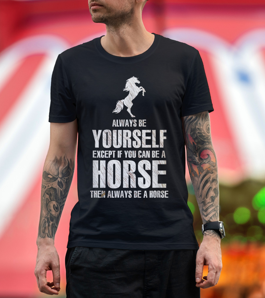 Always Be Yourself Except If You Can Be A Horse Then Always Be A Horse T-Shirt