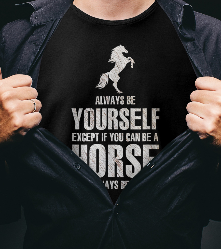 Always Be Yourself Except If You Can Be A Horse Then Always Be A Horse T-Shirt