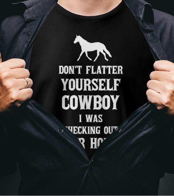 Don't Flatter Yourself Cowboy I Was Checking Out Your Horse T-Shirt