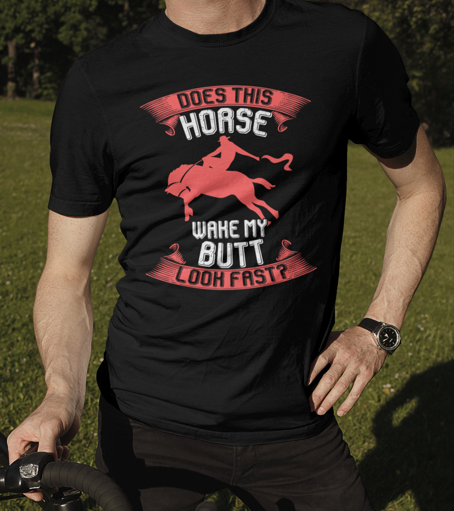 Does This Horse Make My Butt Look Fast Wake My Butt T-Shirt