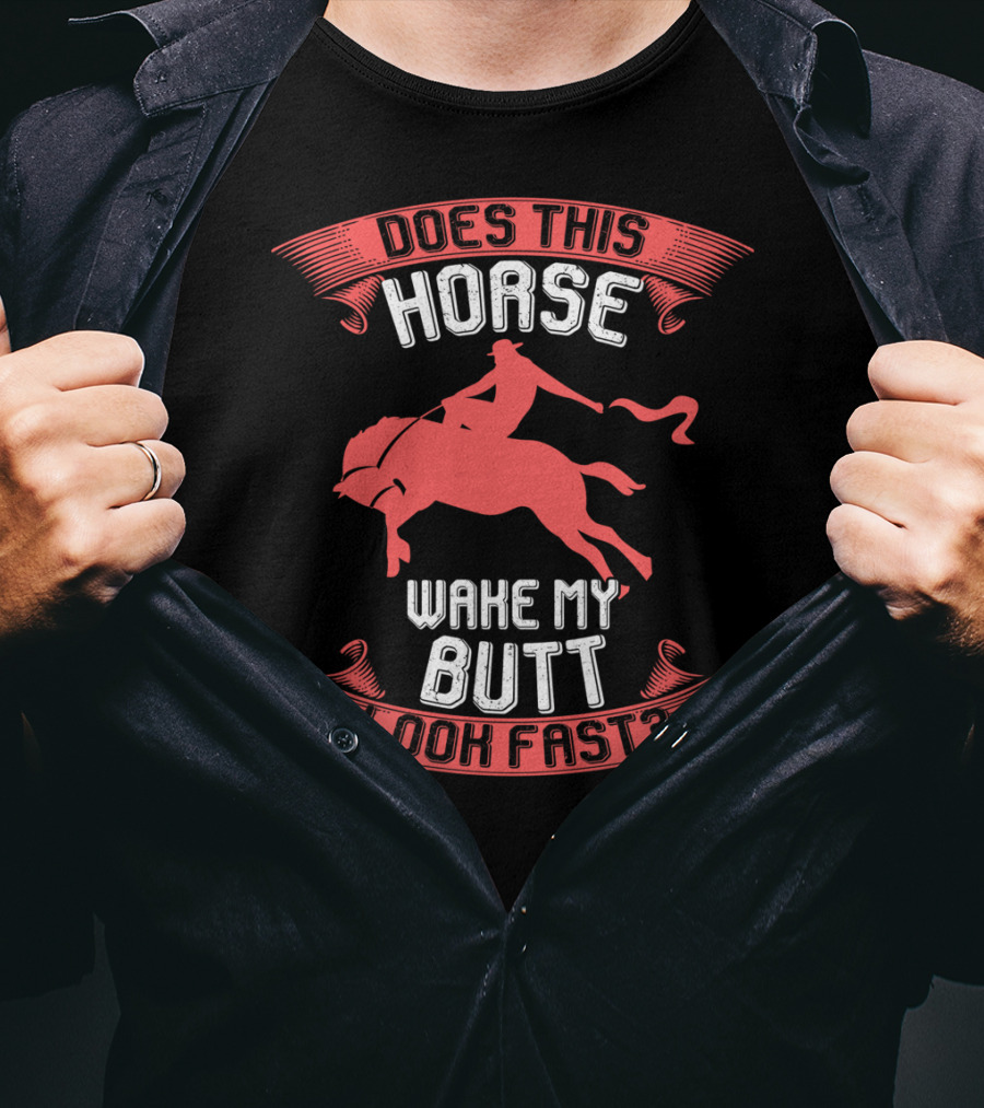 Does This Horse Make My Butt Look Fast Wake My Butt T-Shirt