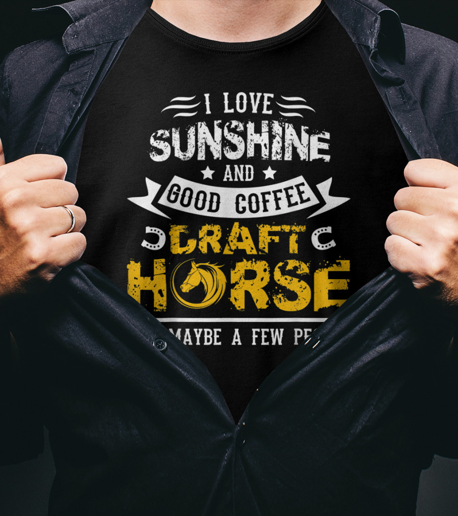 I Love Sunshine And Good Coffee Draft Horse And Maybe A Few People T-Shirt