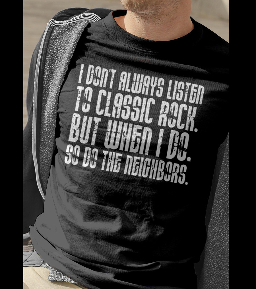 I Don't Always Listen To Classic Rock But When I Do So Do The Neighbors T-Shirt