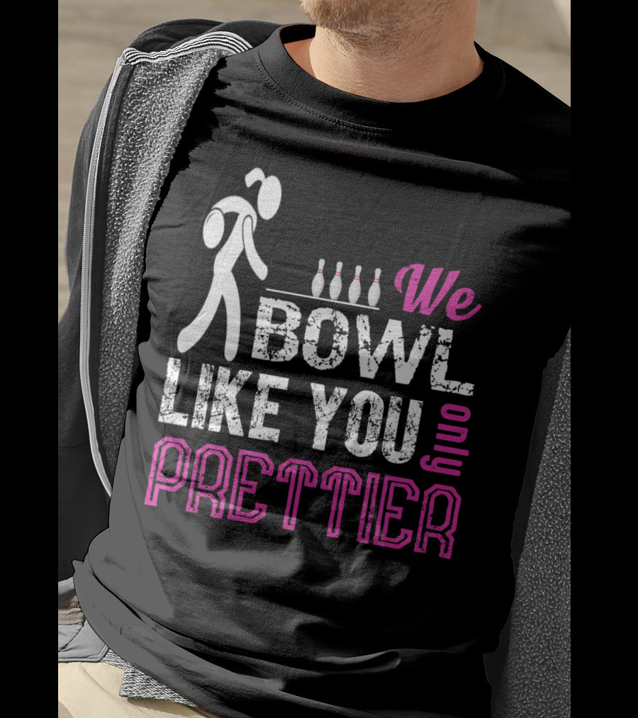 We Bowl Like You Only Prettier Funny Unique T-Shirt