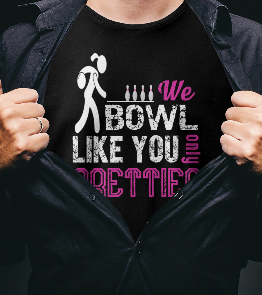 We Bowl Like You Only Prettier Funny Unique T-Shirt
