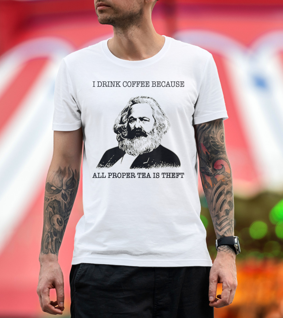 I Drink Coffee Because All Proper Tea Is Theft Karl Marx Pun T-Shirt