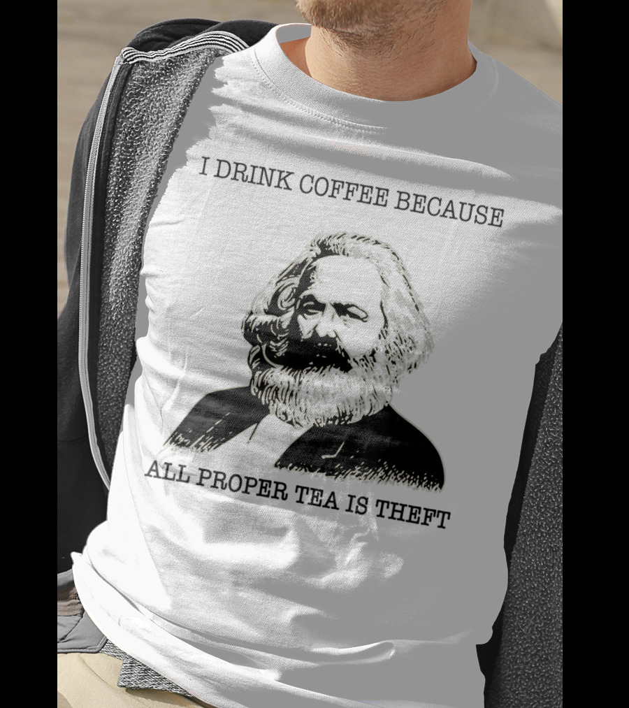 I Drink Coffee Because All Proper Tea Is Theft Karl Marx Pun T-Shirt