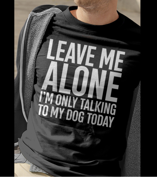 Leave Me Alone I'm Only Talking To My Dog Today T-Shirt