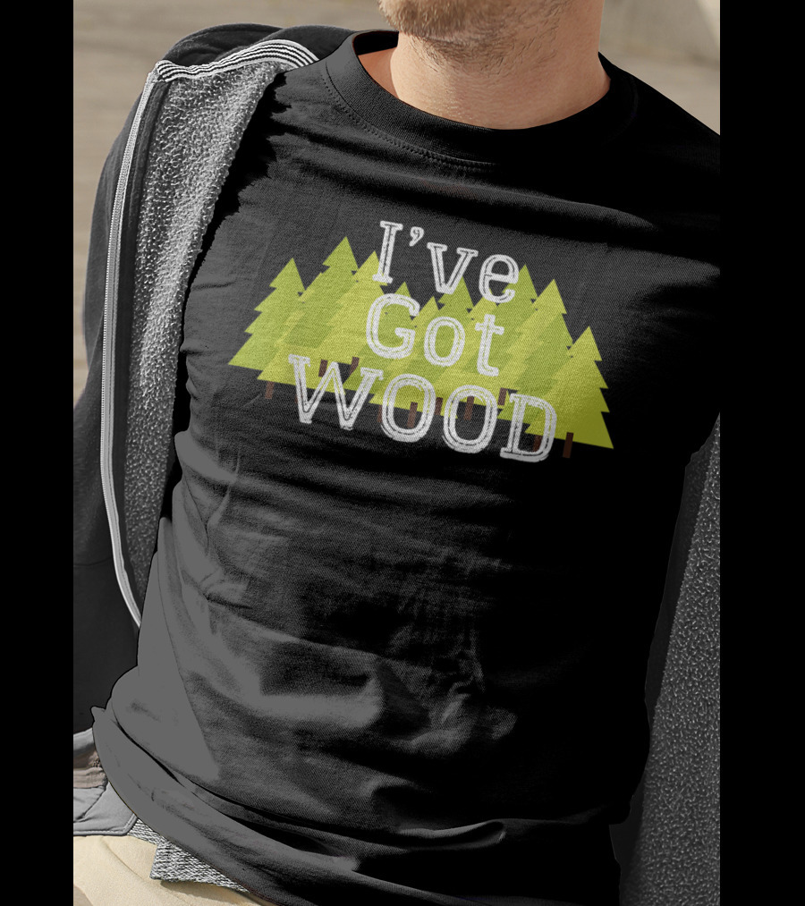 I've Got Wood Forest Trees Lumberjack T-Shirt