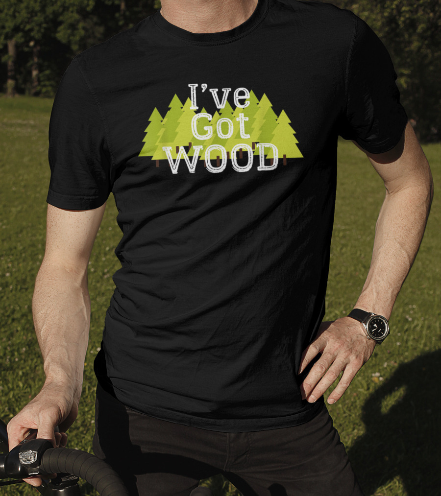 I've Got Wood Forest Trees Lumberjack T-Shirt