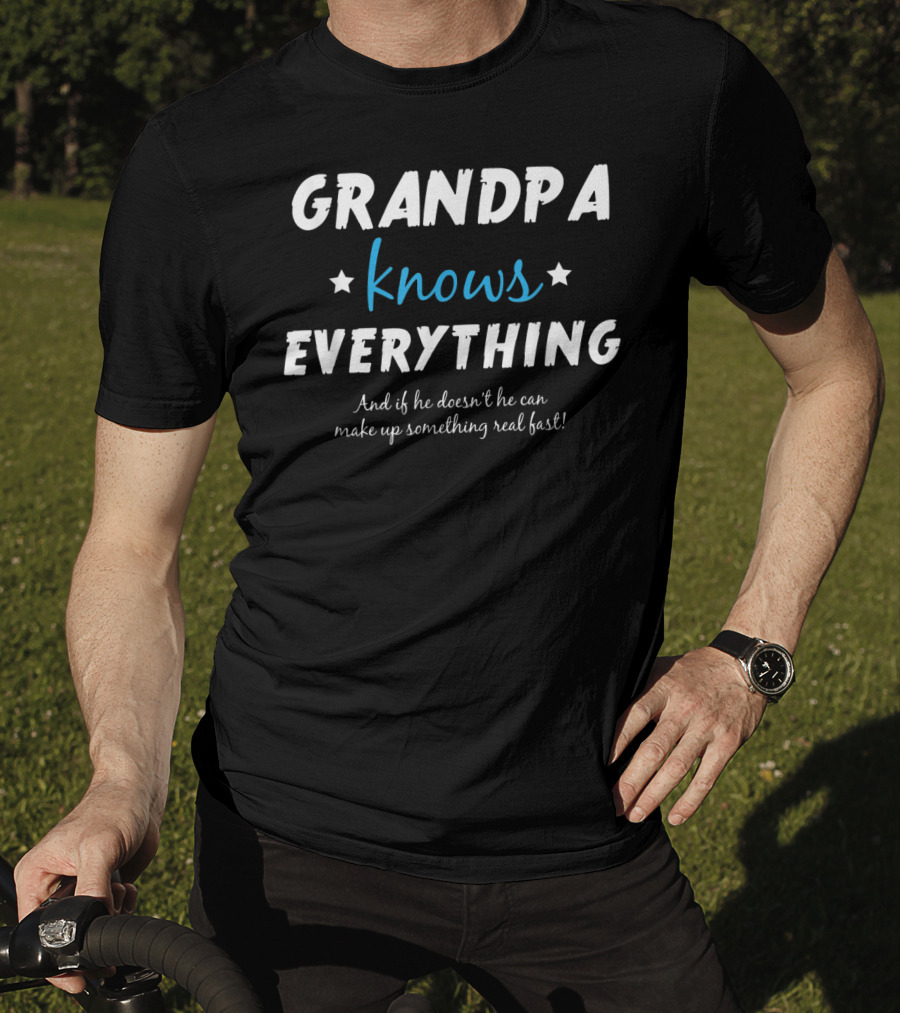 Grandpa Knows Everything And If He Doesn't He Can Make Up Something Real Fast T-Shirt