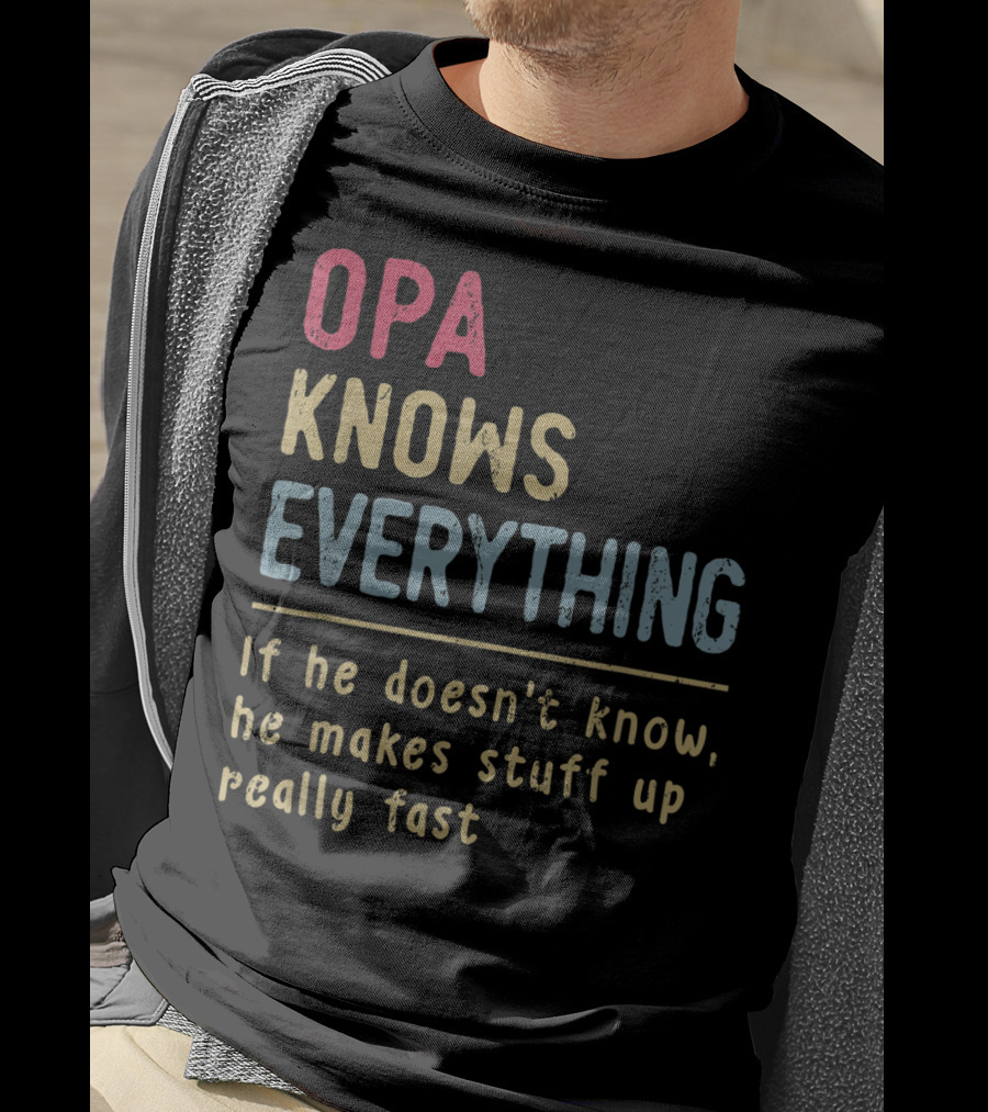 OPA Knows Everything If He Doesn't Know He Makes Stuff Up Really Fast T-Shirt