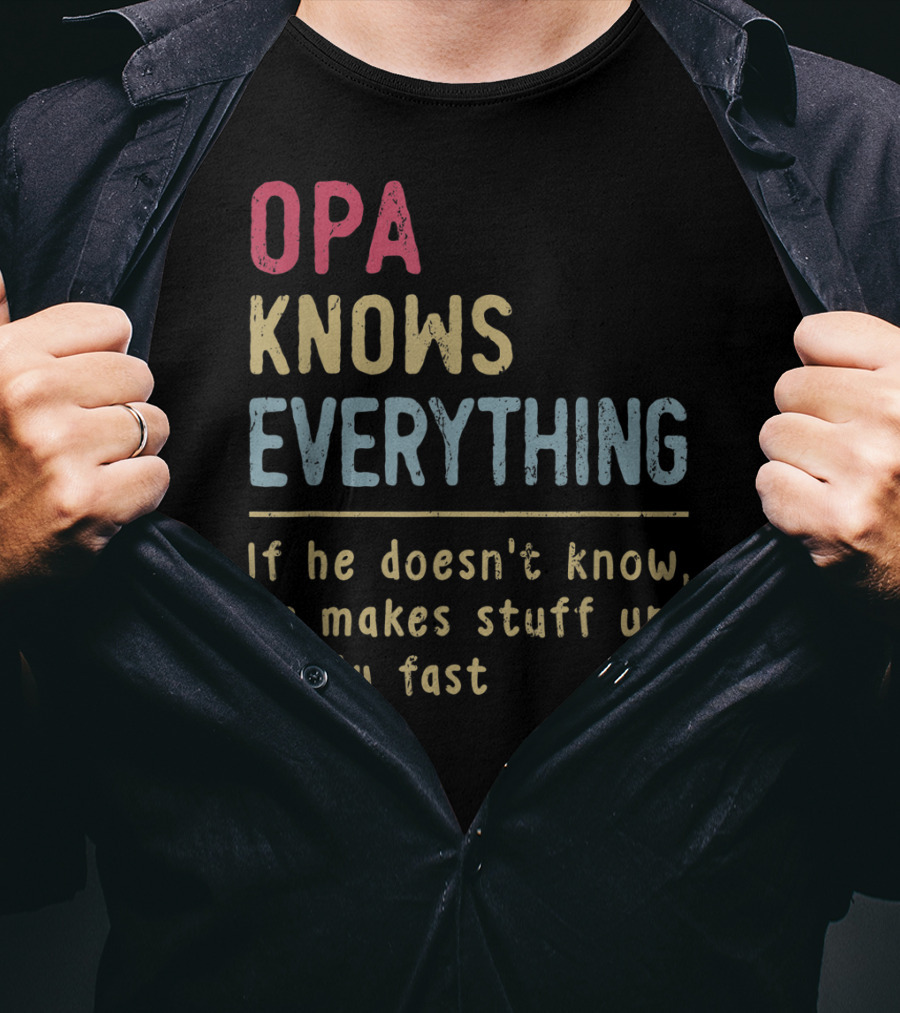 OPA Knows Everything If He Doesn't Know He Makes Stuff Up Really Fast T-Shirt