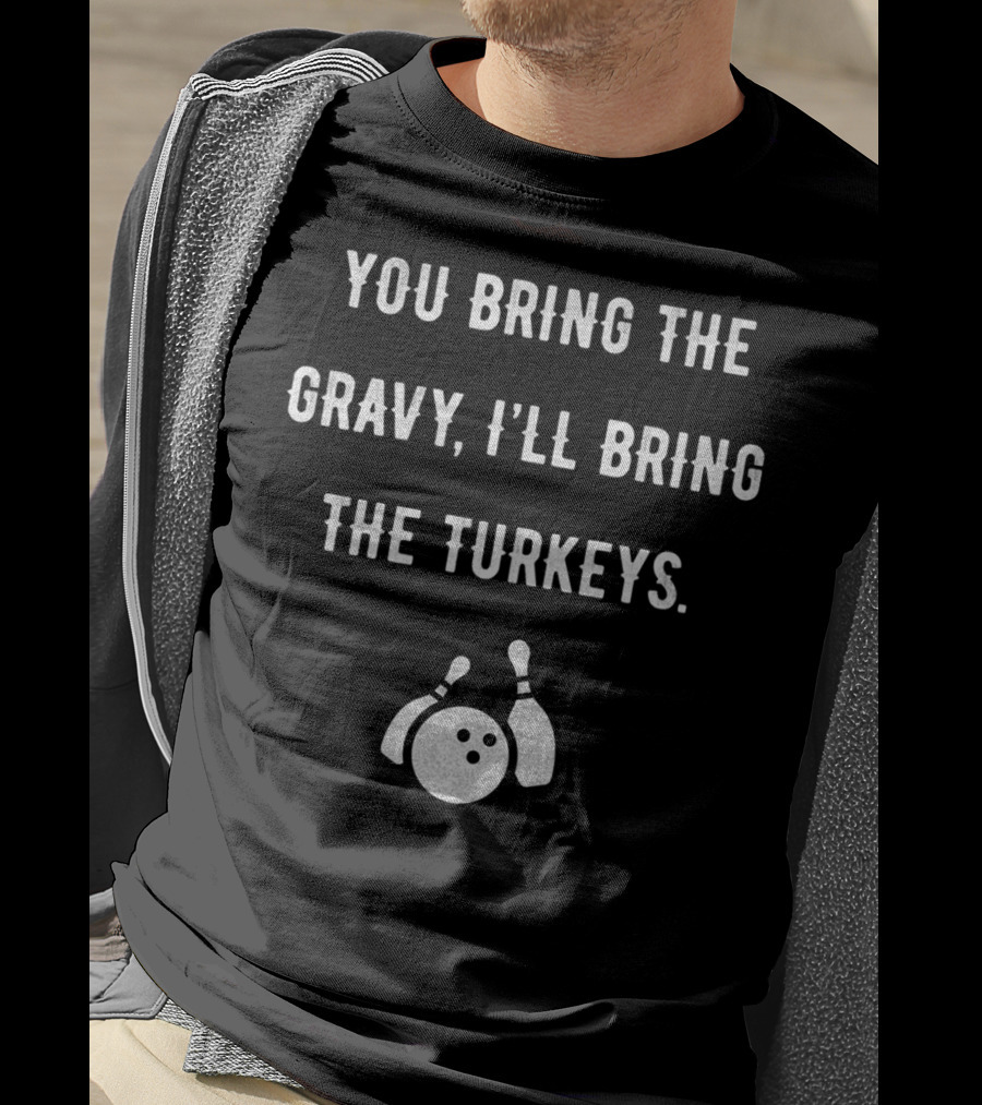 You Bring The Gravy I'll Bring The Turkeys Bowling Ball And Pins T-Shirt