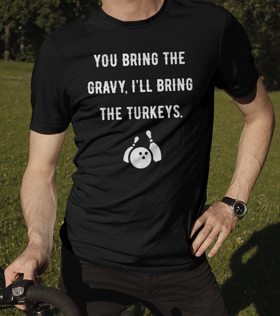 You Bring The Gravy I'll Bring The Turkeys Bowling Ball And Pins T-Shirt