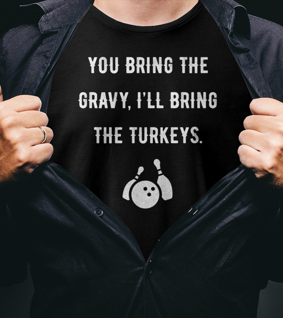 You Bring The Gravy I'll Bring The Turkeys Bowling Ball And Pins T-Shirt