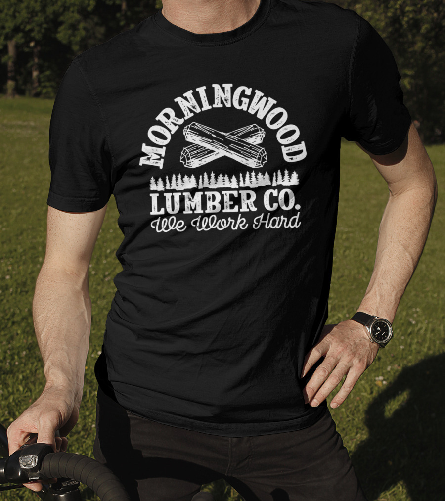 Morning Wood Lumber CO We Work Hard T-Shirt