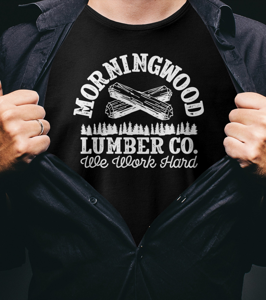 Morning Wood Lumber CO We Work Hard T-Shirt