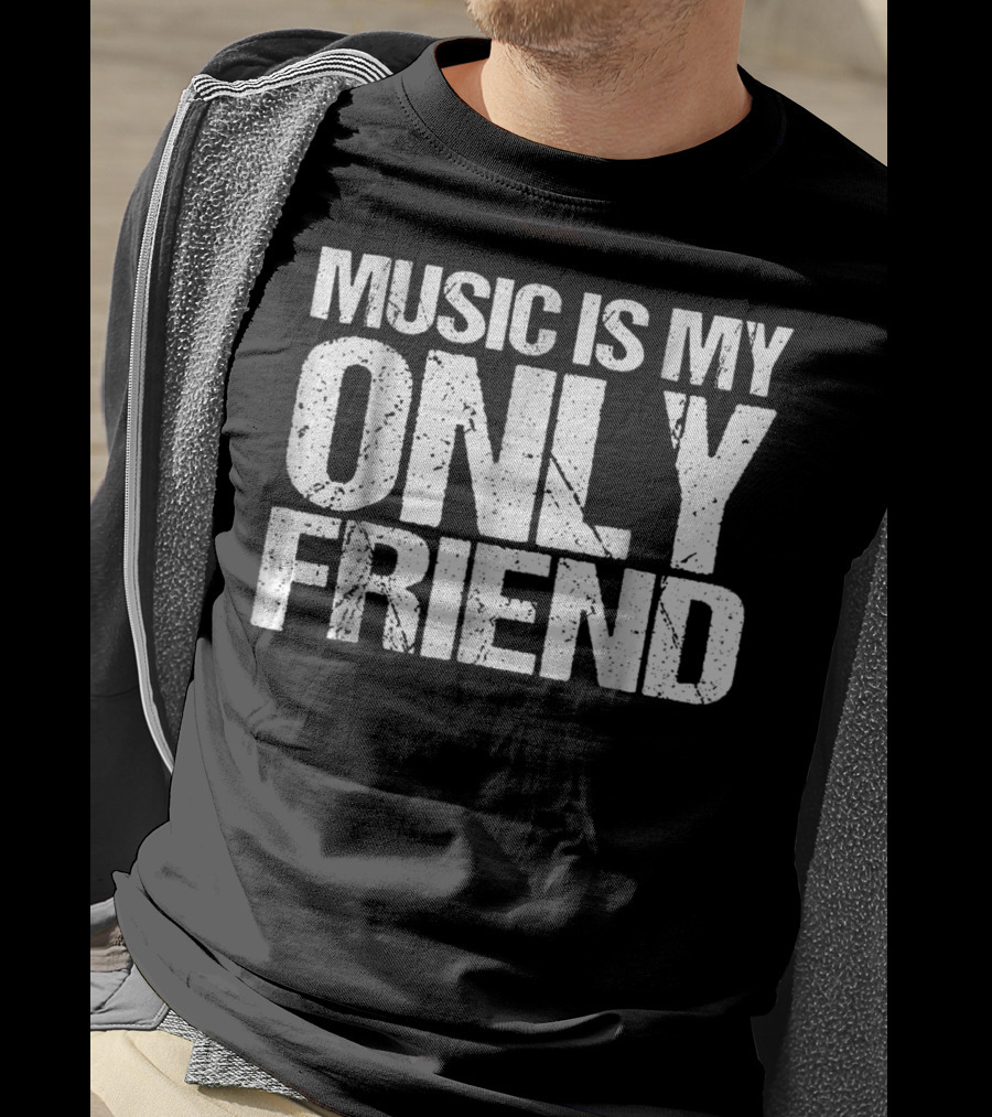 Music Is My Only Friend Only T-Shirt