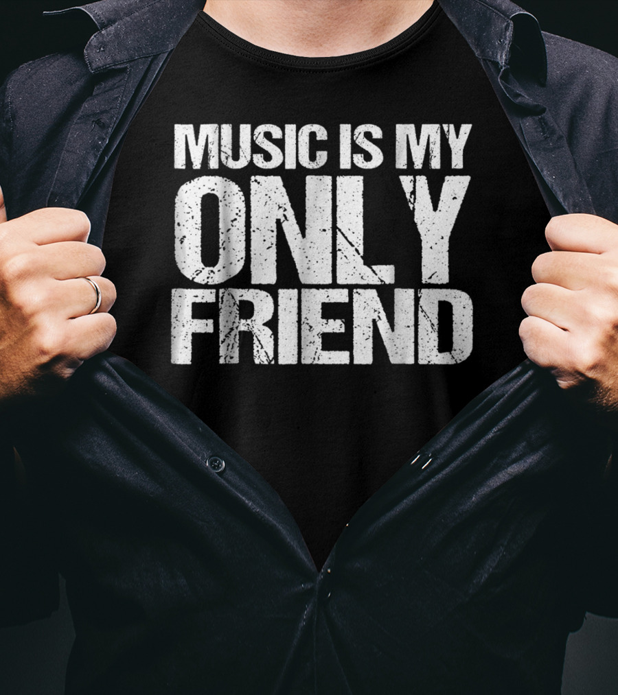 Music Is My Only Friend Only T-Shirt
