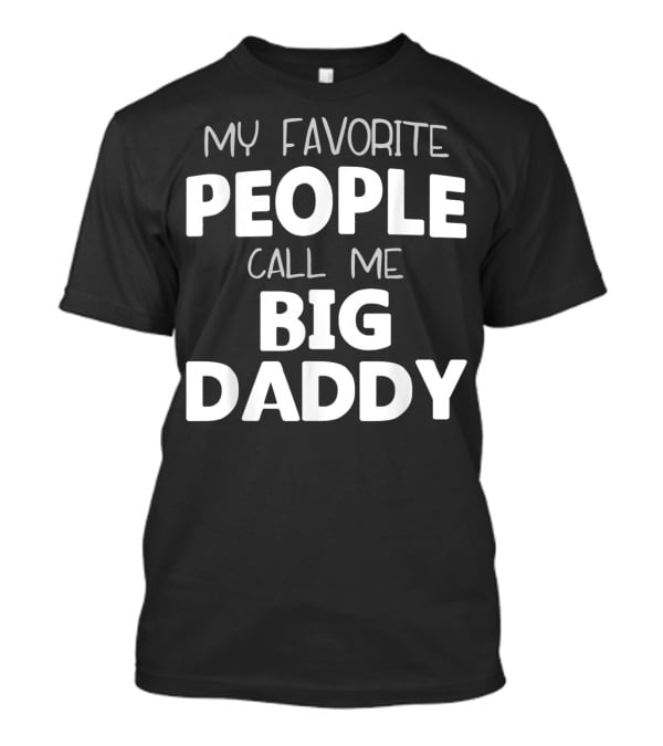 My Favorite People Call Me Big Daddy T-Shirt