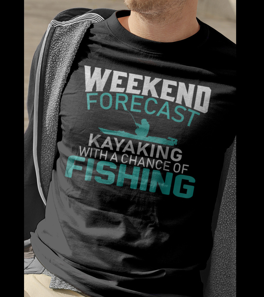 Weekend Forecast Kayaking With A Chance Of Fishing T-Shirt
