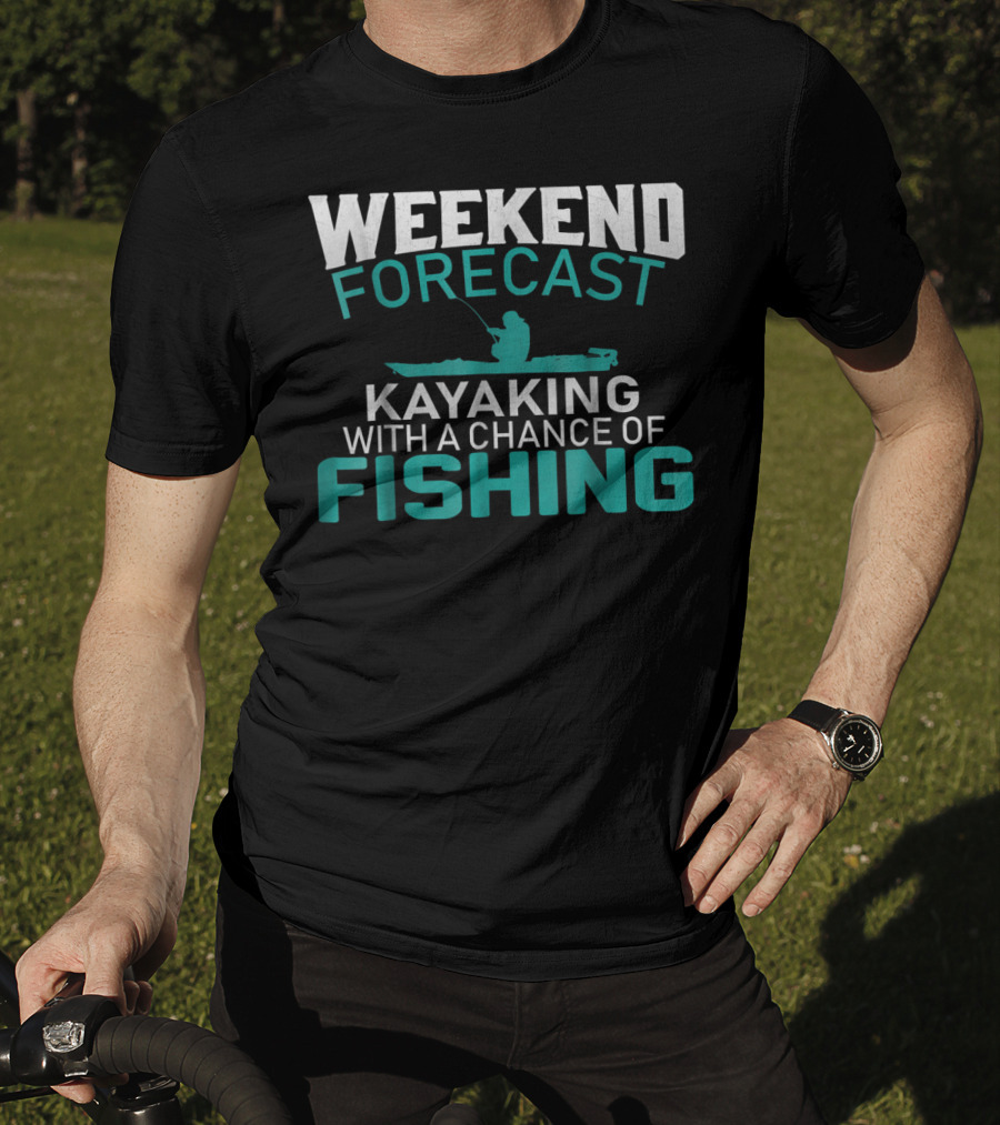 Weekend Forecast Kayaking With A Chance Of Fishing T-Shirt