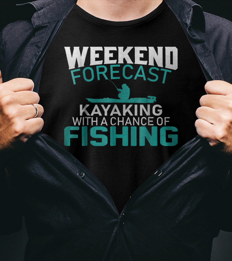Weekend Forecast Kayaking With A Chance Of Fishing T-Shirt