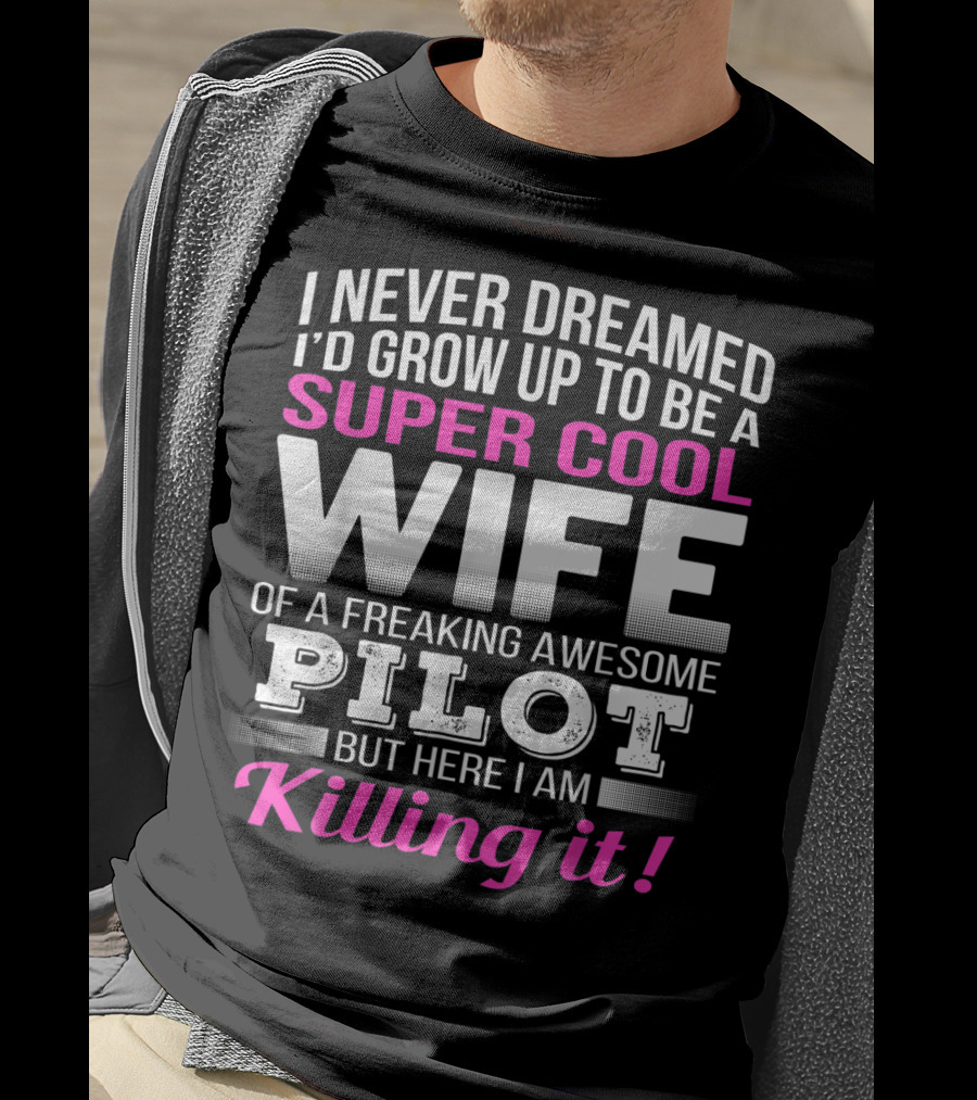 I Never Dreamed I'd Grow Up To Be A Super Cool Wife Of A Freaking Awesome Pilot But Here I Am Killing It T-Shirt
