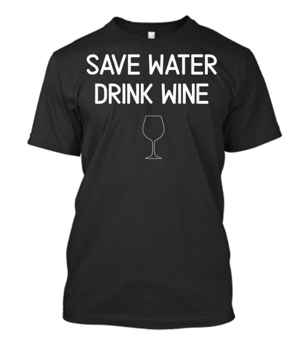 Save Water Drink Wine Glass Sarcastic T-Shirt