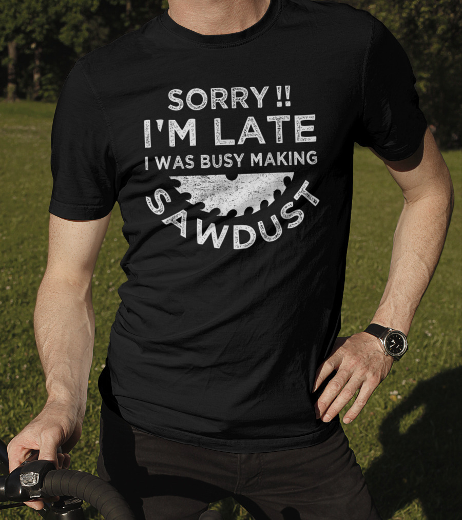 Sorry I'm Late I Was Busy Making Sawdust Circular Saw Blade T-Shirt