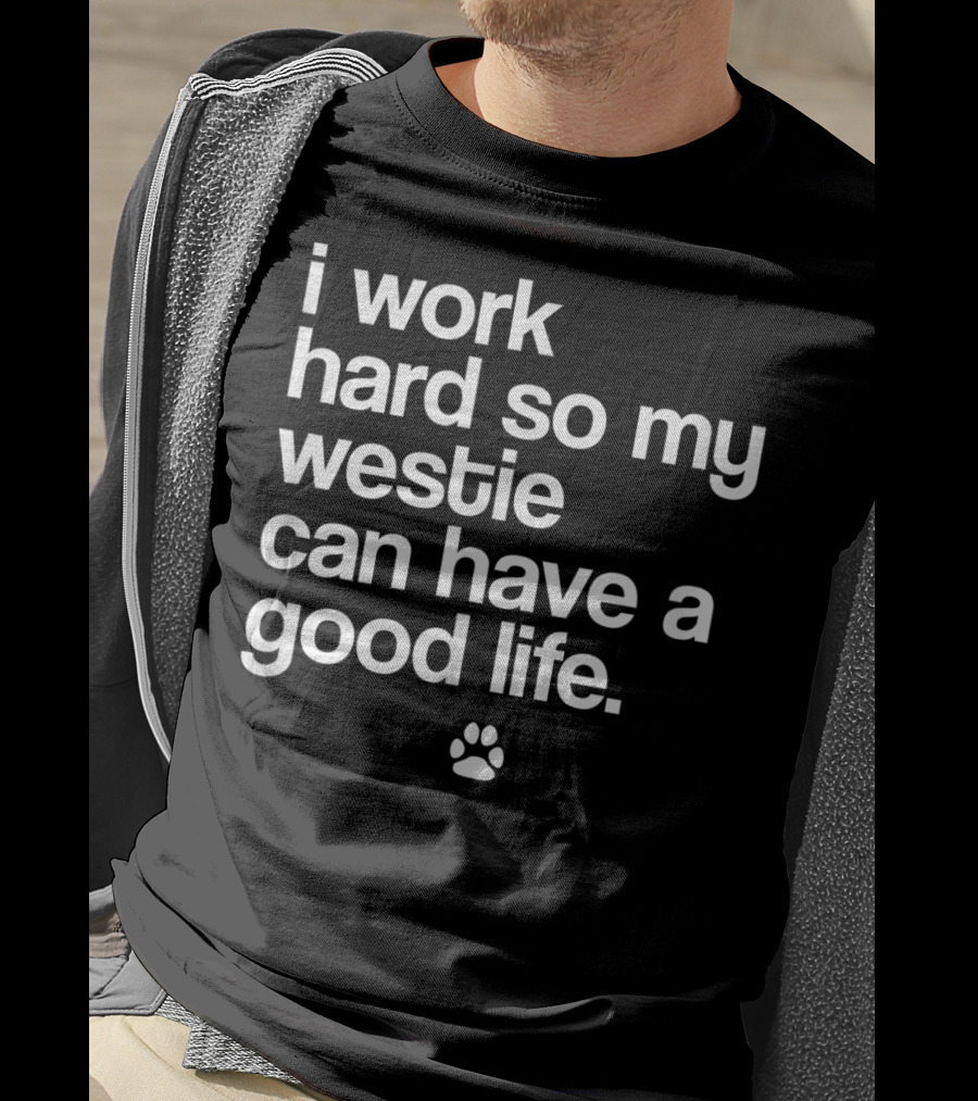I Work Hard So My Spoiled Westie West Highland Terrier Dog Can Have A Good Life T-Shirt