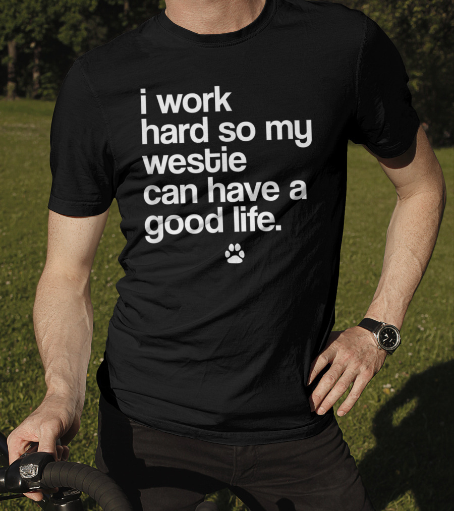 I Work Hard So My Spoiled Westie West Highland Terrier Dog Can Have A Good Life T-Shirt