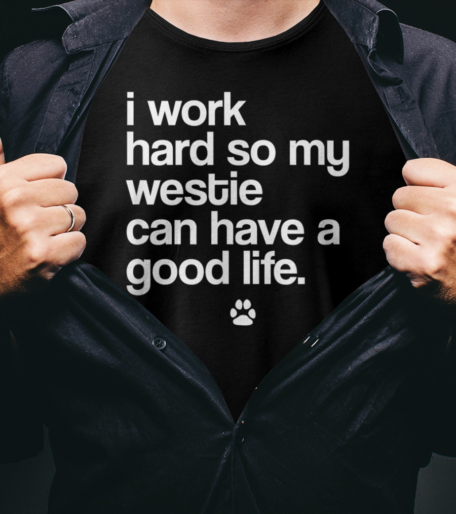 I Work Hard So My Spoiled Westie West Highland Terrier Dog Can Have A Good Life T-Shirt