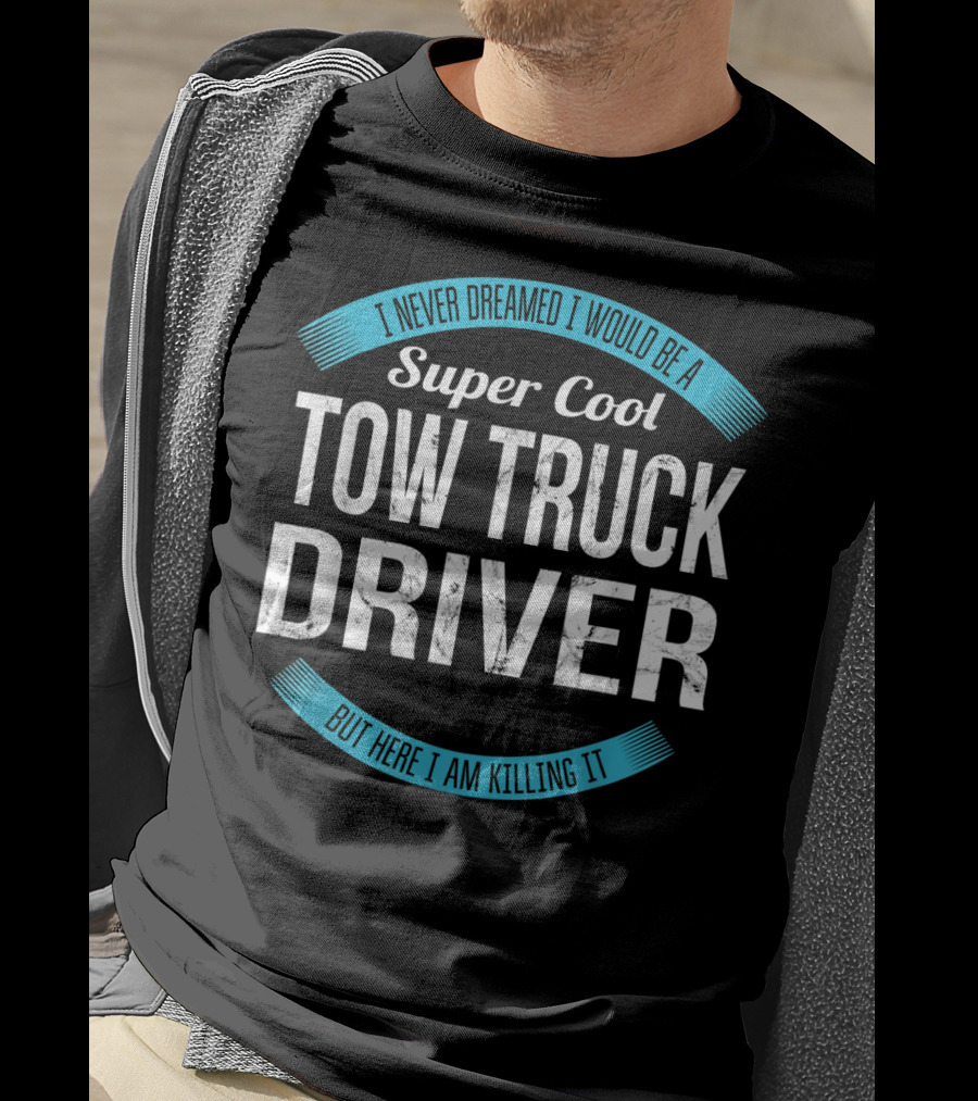 I Never Dreamed I Would Be A Super Cool Tow Truck Driver But Here I Am Killing It T-Shirt