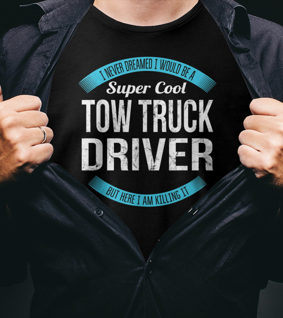 I Never Dreamed I Would Be A Super Cool Tow Truck Driver But Here I Am Killing It T-Shirt