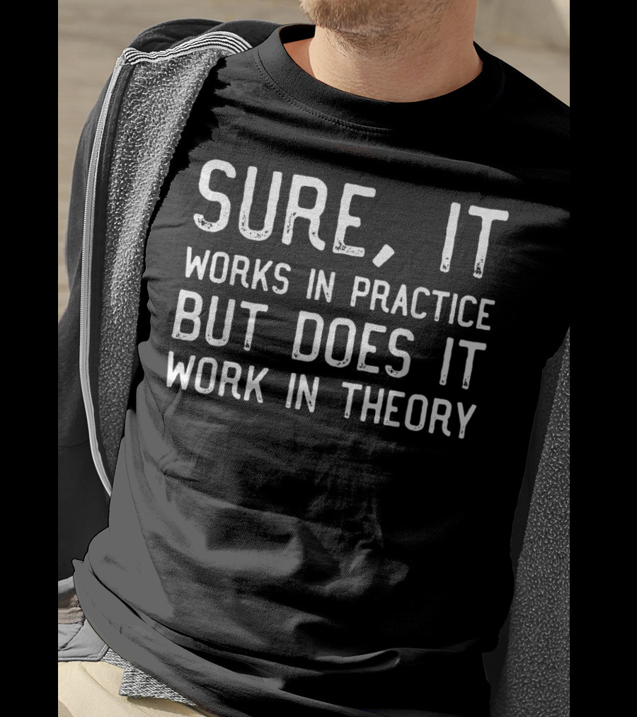 Sure It Works In Practice But Does It Work In Theory T-Shirt