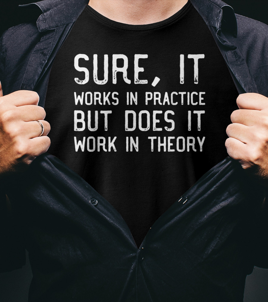 Sure It Works In Practice But Does It Work In Theory T-Shirt