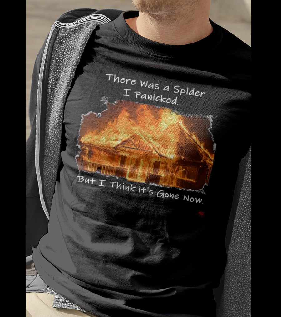 There Was A Spider I Panicked But I Think It's Gone Now Burned House T-Shirt